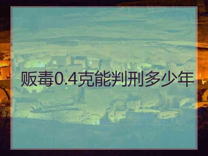 贩毒0.4克能判刑多少年