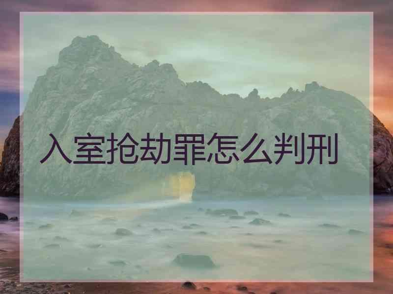 入室抢劫罪怎么判刑