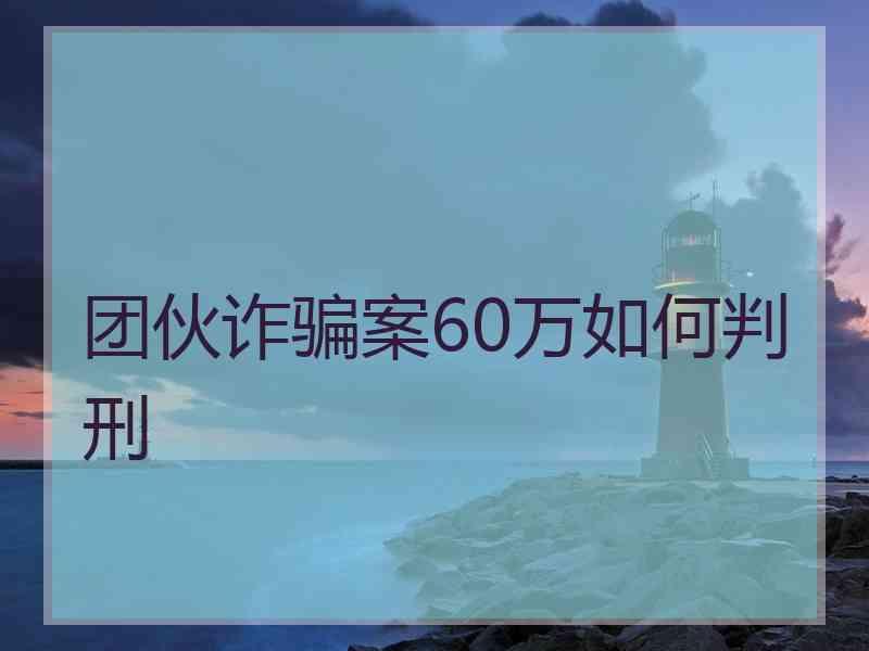 团伙诈骗案60万如何判刑