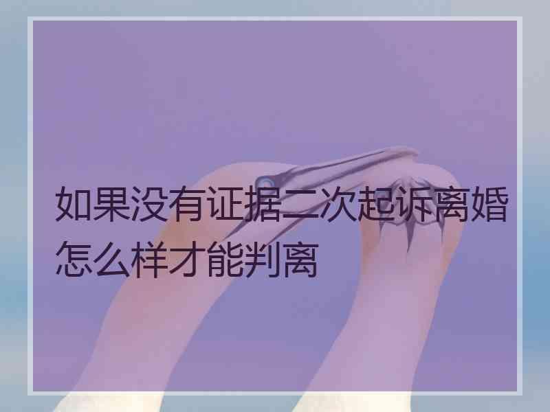 如果没有证据二次起诉离婚怎么样才能判离