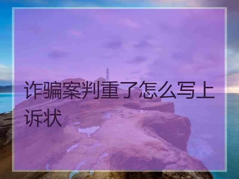 诈骗案判重了怎么写上诉状