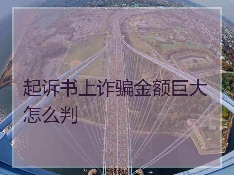 起诉书上诈骗金额巨大怎么判