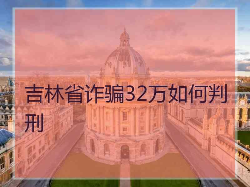 吉林省诈骗32万如何判刑