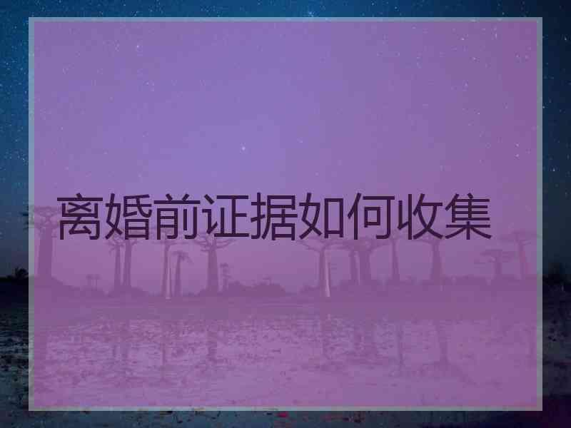 离婚前证据如何收集