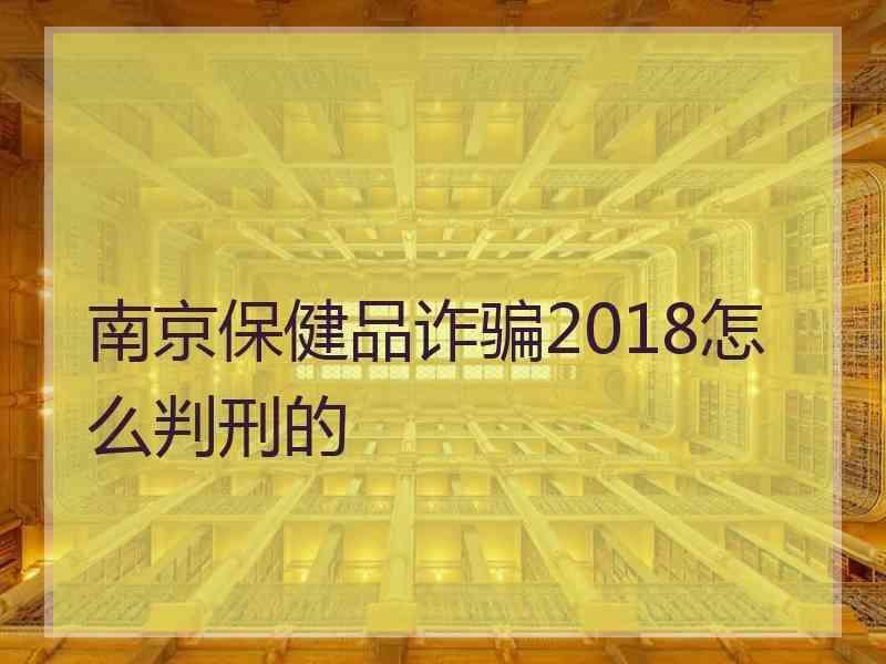 南京保健品诈骗2018怎么判刑的