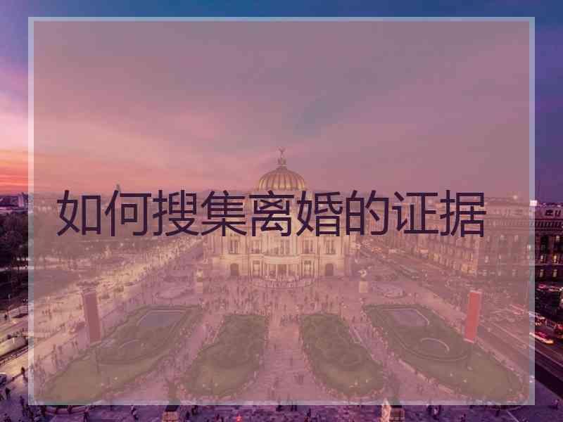 如何搜集离婚的证据