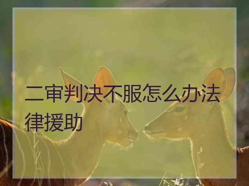 二审判决不服怎么办法律援助