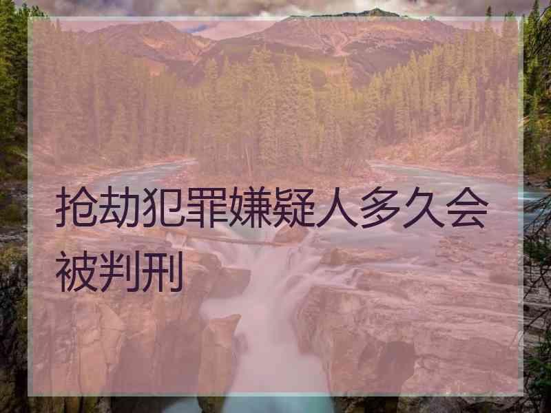 抢劫犯罪嫌疑人多久会被判刑
