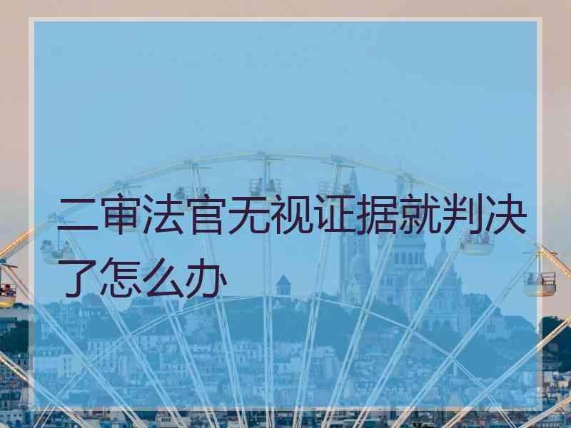 二审法官无视证据就判决了怎么办