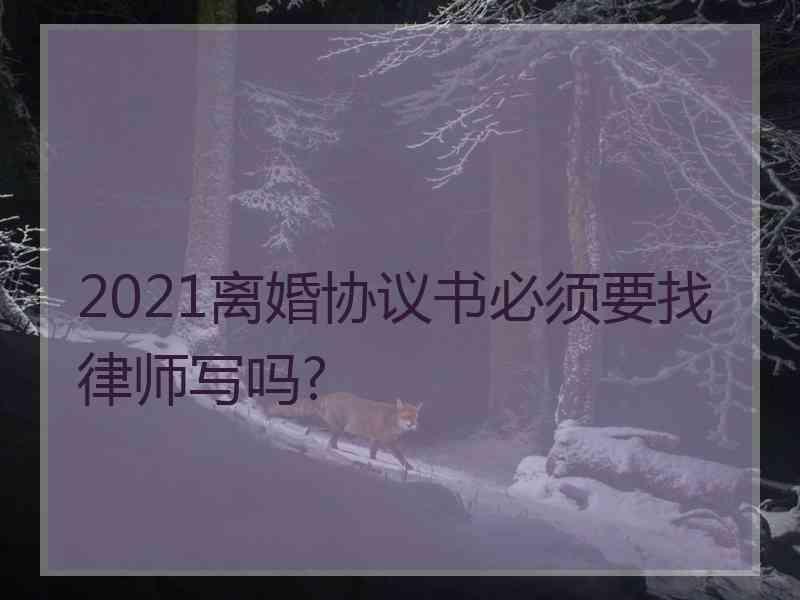 2021离婚协议书必须要找律师写吗?