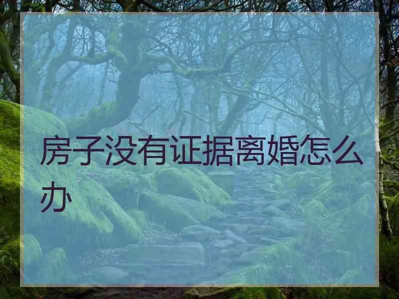 房子没有证据离婚怎么办