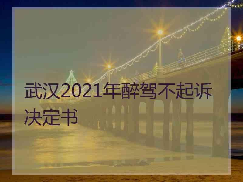 武汉2021年醉驾不起诉决定书