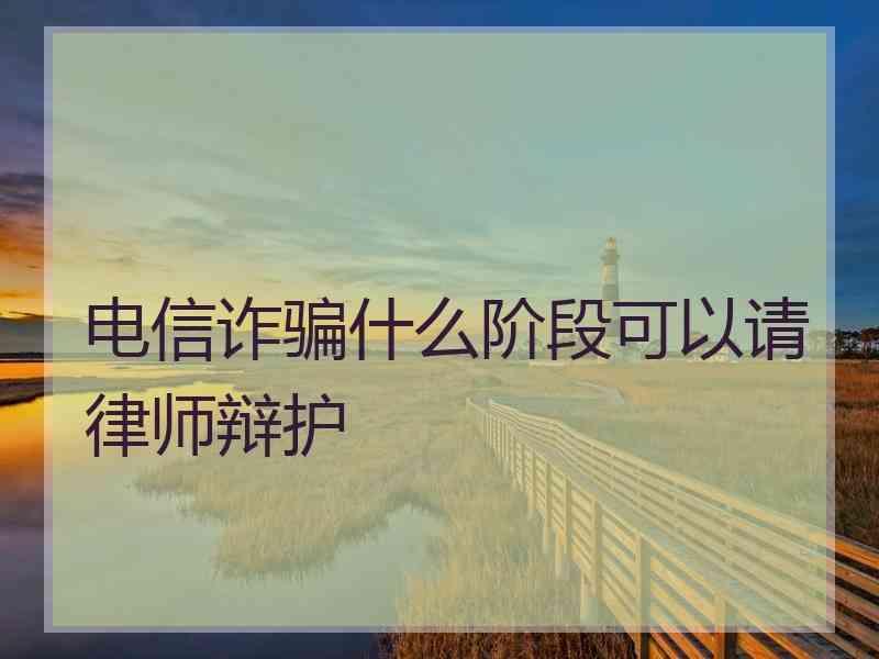 电信诈骗什么阶段可以请律师辩护