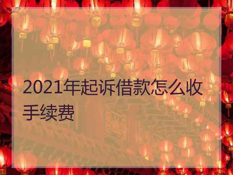 2021年起诉借款怎么收手续费