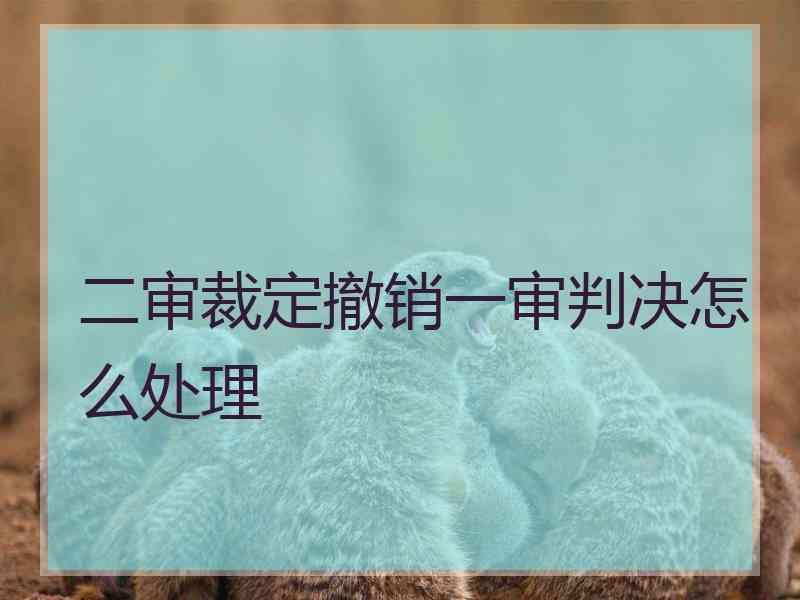 二审裁定撤销一审判决怎么处理