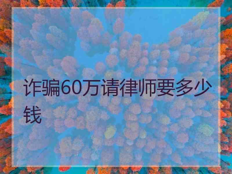 诈骗60万请律师要多少钱