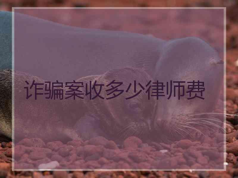 诈骗案收多少律师费