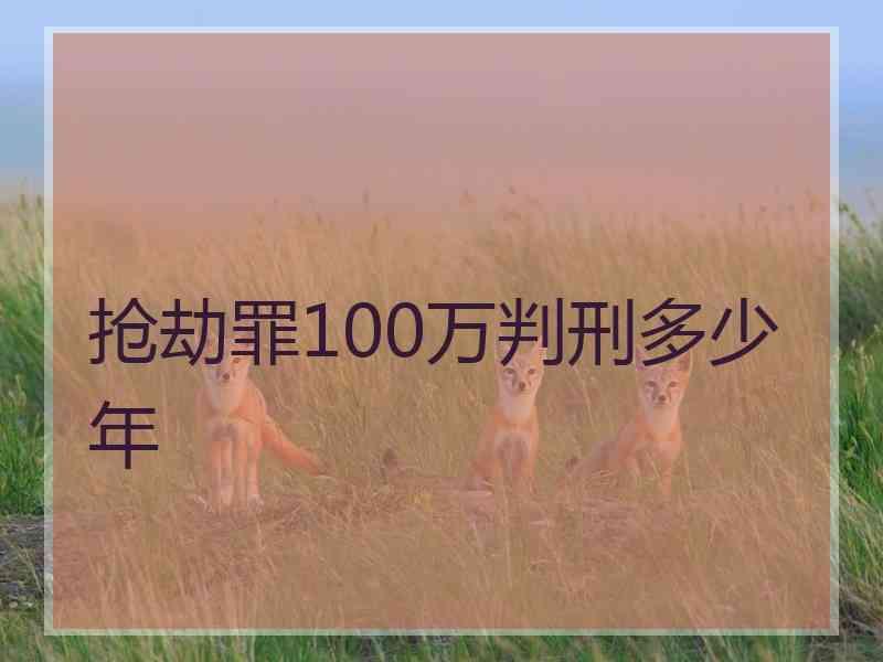 抢劫罪100万判刑多少年