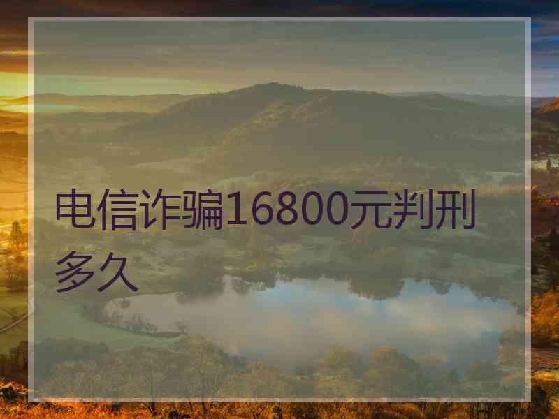 电信诈骗16800元判刑多久