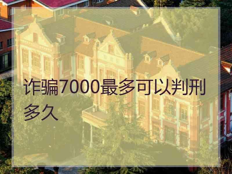 诈骗7000最多可以判刑多久
