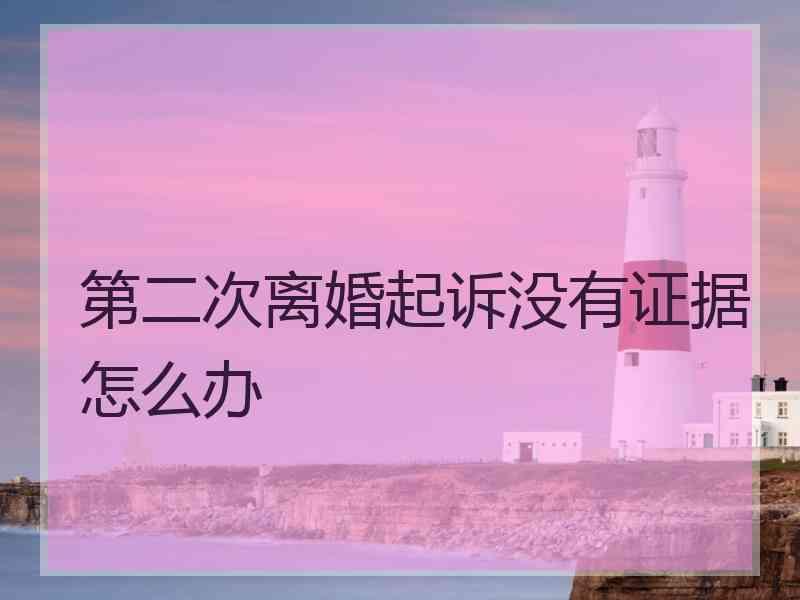 第二次离婚起诉没有证据怎么办