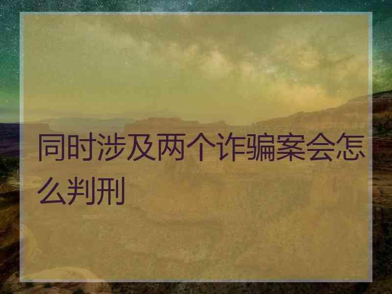 同时涉及两个诈骗案会怎么判刑