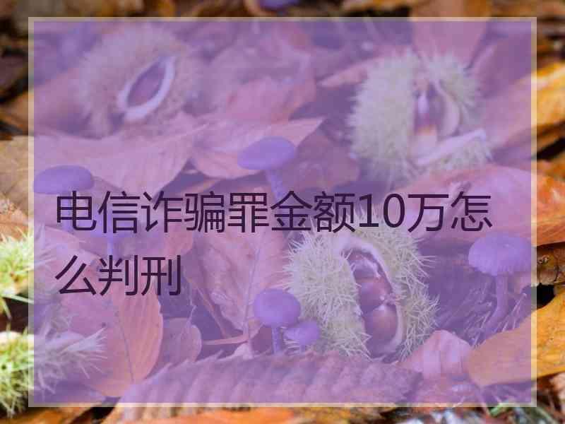 电信诈骗罪金额10万怎么判刑