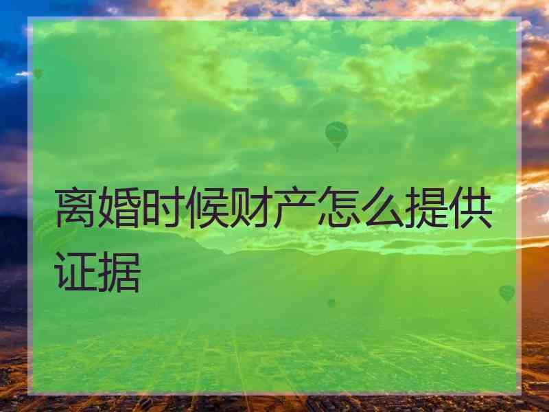 离婚时候财产怎么提供证据