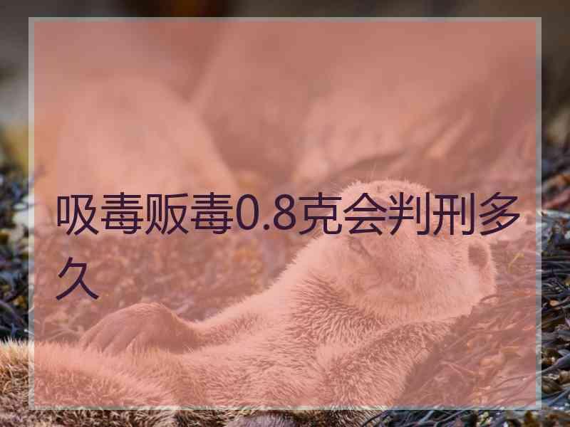 吸毒贩毒0.8克会判刑多久