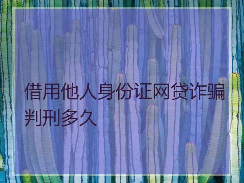 借用他人身份证网贷诈骗判刑多久