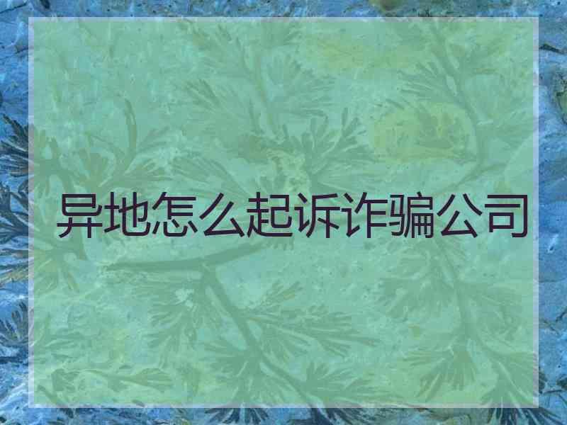 异地怎么起诉诈骗公司