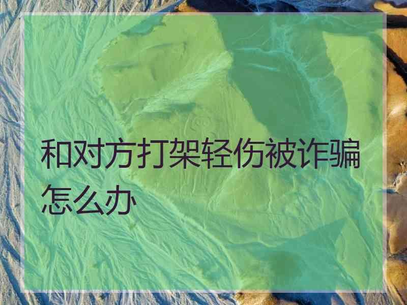 和对方打架轻伤被诈骗怎么办