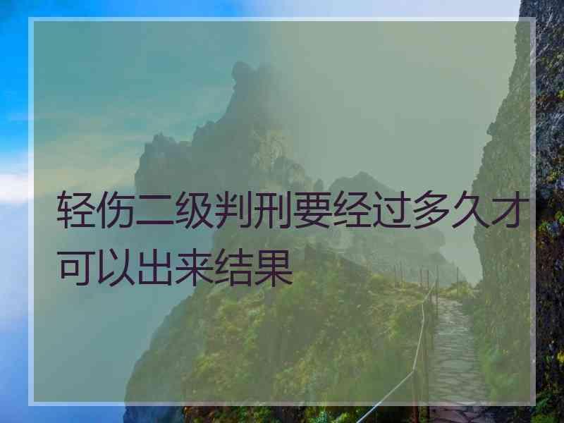 轻伤二级判刑要经过多久才可以出来结果