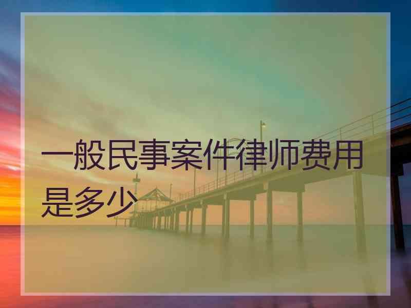 一般民事案件律师费用是多少