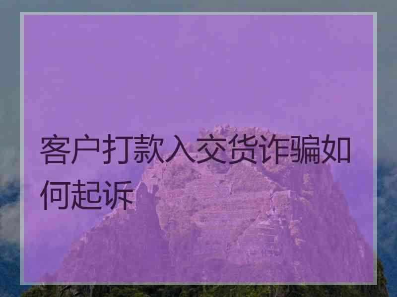 客户打款入交货诈骗如何起诉