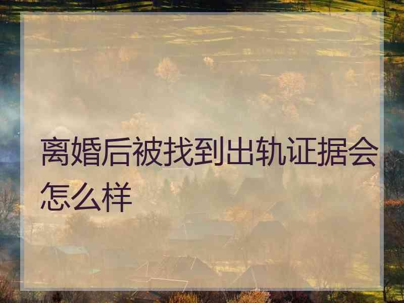 离婚后被找到出轨证据会怎么样