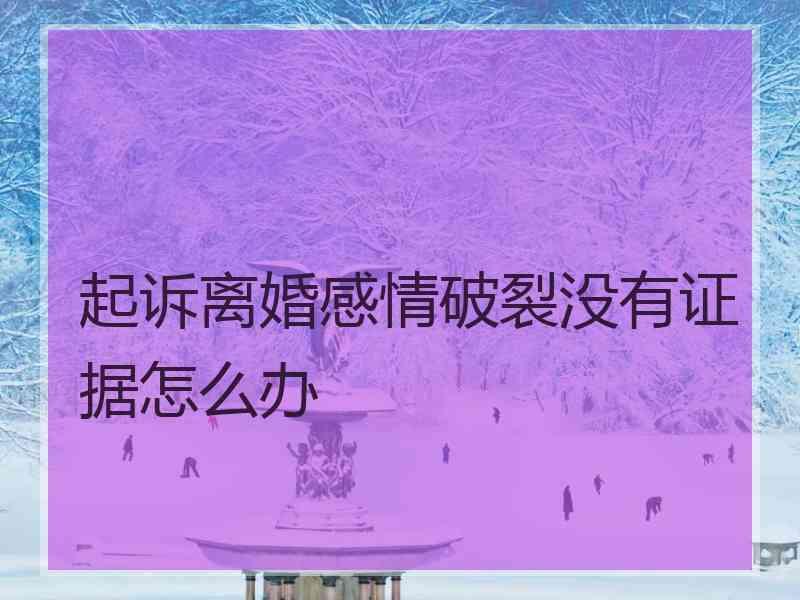 起诉离婚感情破裂没有证据怎么办