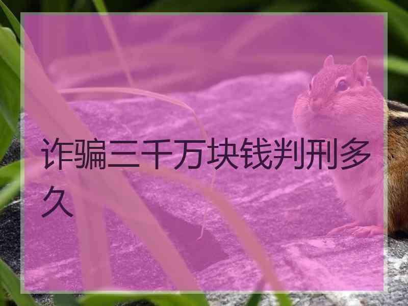 诈骗三千万块钱判刑多久