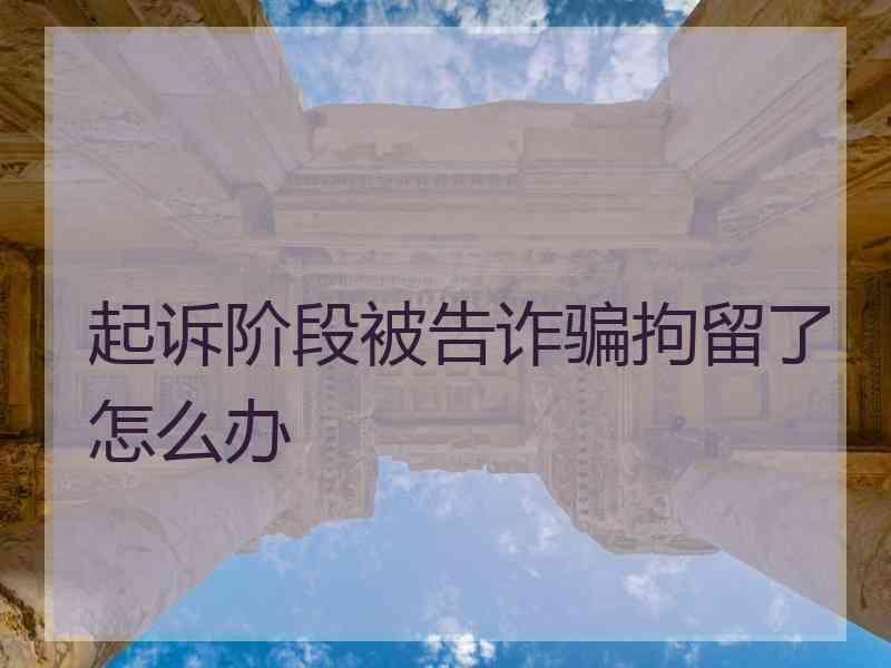 起诉阶段被告诈骗拘留了怎么办