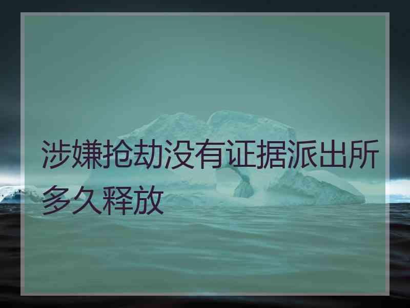 涉嫌抢劫没有证据派出所多久释放