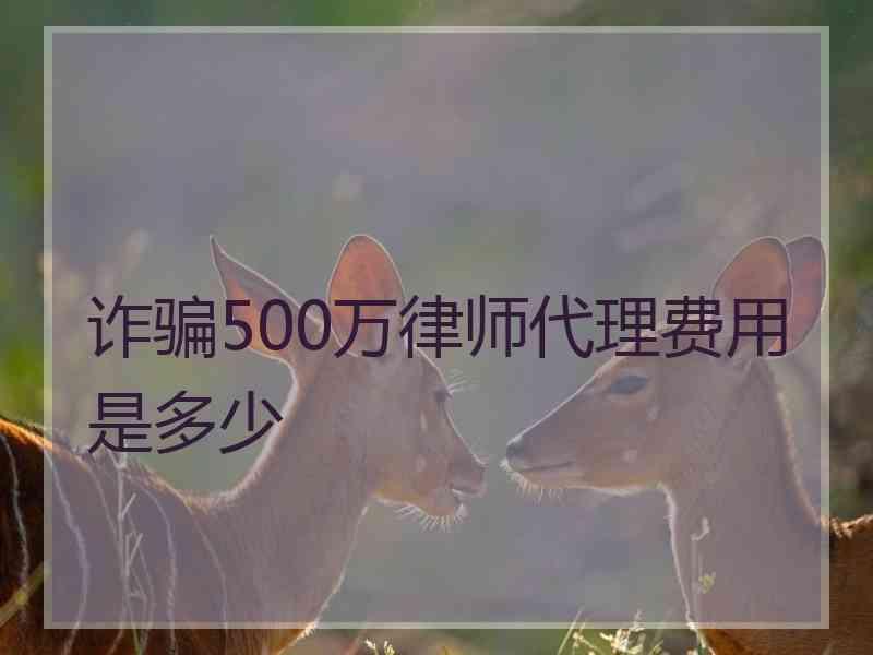 诈骗500万律师代理费用是多少