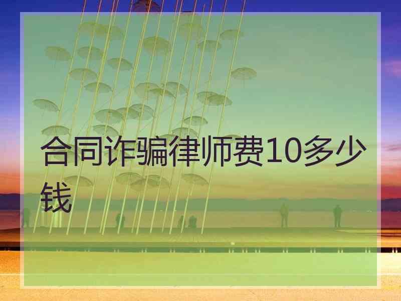 合同诈骗律师费10多少钱