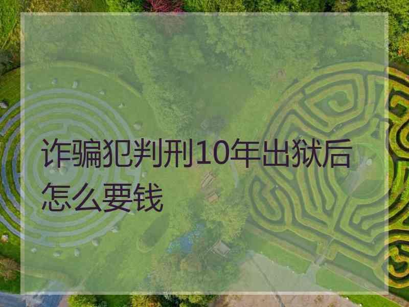 诈骗犯判刑10年出狱后怎么要钱