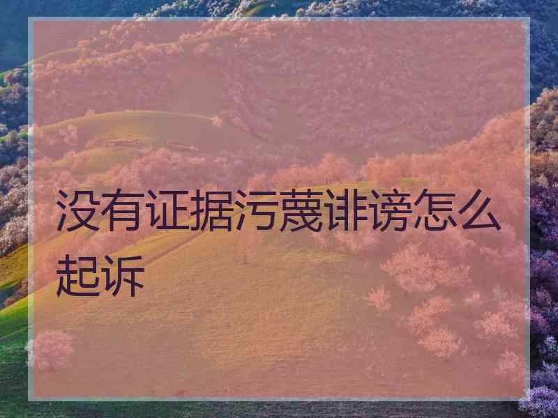 没有证据污蔑诽谤怎么起诉