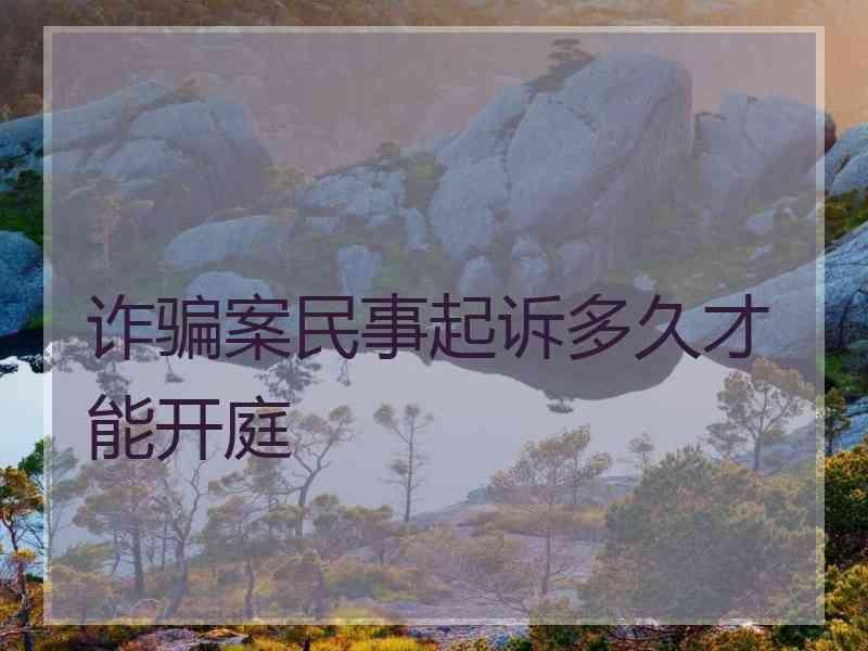 诈骗案民事起诉多久才能开庭