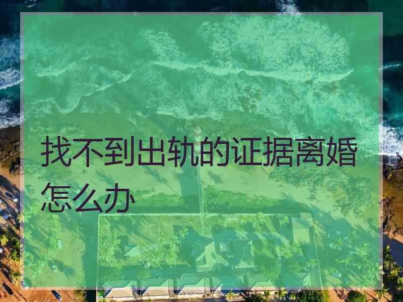 找不到出轨的证据离婚怎么办