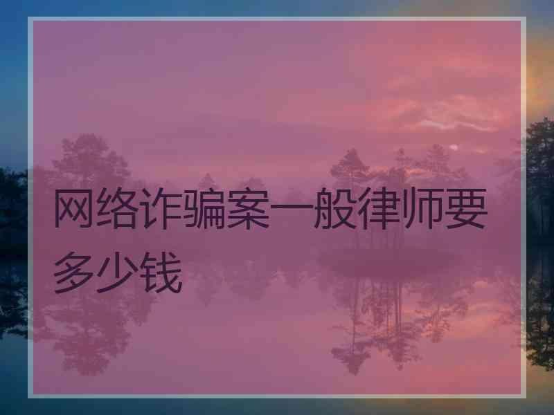 网络诈骗案一般律师要多少钱