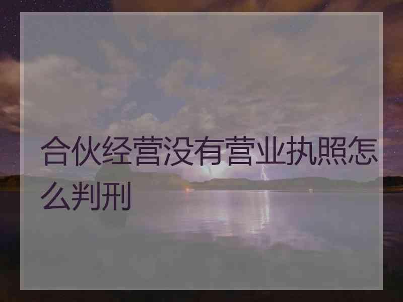 合伙经营没有营业执照怎么判刑