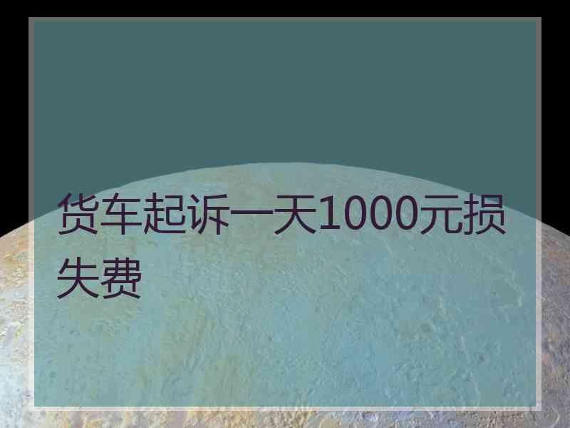 货车起诉一天1000元损失费