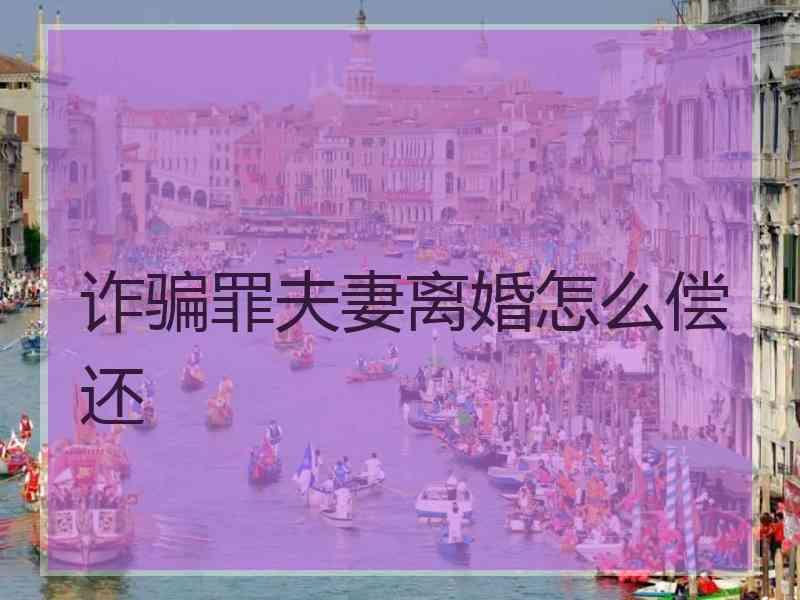 诈骗罪夫妻离婚怎么偿还